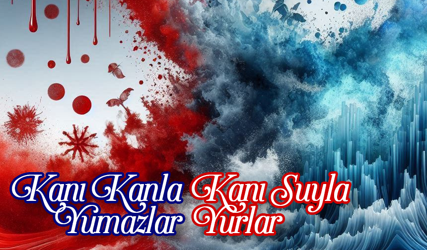 Kanı Kanla Yumazlar, Kanı Suyla Yurlar Kanı Kanla Yumazlar, Kanı Suyla Yurlar
