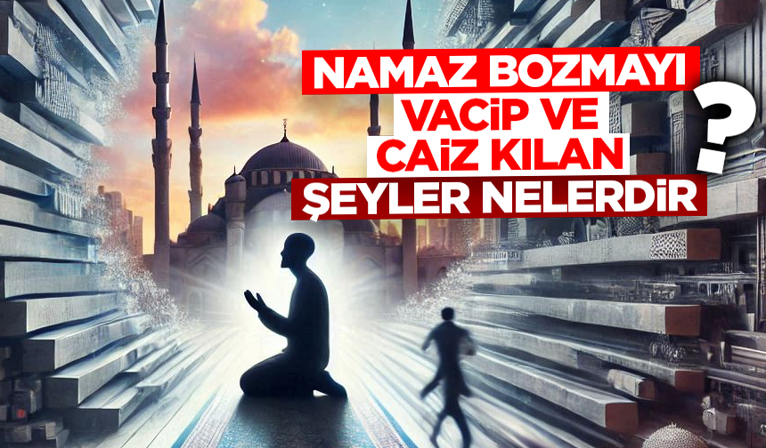 Namazı Bozmayı Vacip ve Caiz Kılan Şeyler Nelerdir? Namazı Bozmayı Vacip ve Caiz Kılan Şeyler Nelerdir?
