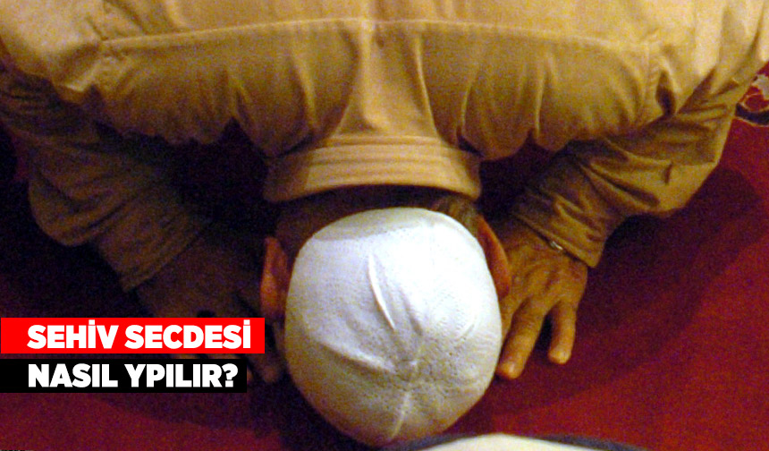Sehiv secdesi ne demektir ve nasıl yapılır? Sehiv secdesi ne demektir ve nasıl yapılır?