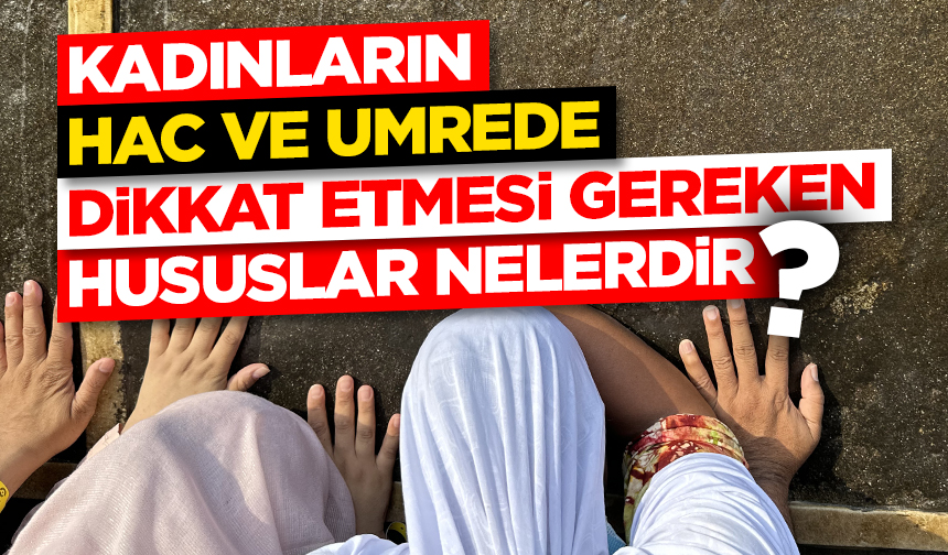 Kadınların hac ve umrede dikkat etmesi gereken hususlar nelerdir? Kadınların hac ve umrede dikkat etmesi gereken hususlar nelerdir?