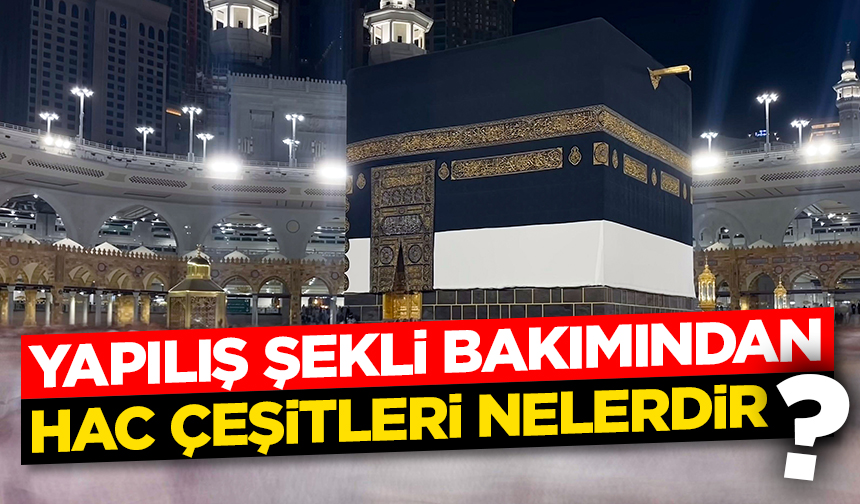 Yapılış şekli bakımından hac çeşitleri nelerdir? Yapılış şekli bakımından hac çeşitleri nelerdir?