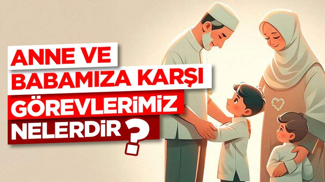 Anne ve Babamıza Karşı Görevlerimiz Nelerdir? Anne ve Babamıza Karşı Görevlerimiz Nelerdir?