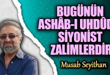 BUGÜNÜN ASHÂB-I UHDÛD’U SİYONİST ZALİMLERDİR